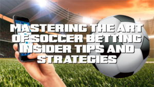 Mastering the Art of Soccer Betting: Insider Tips and Strategies