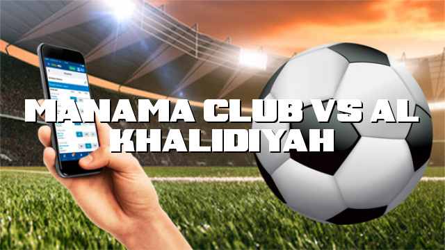 Manama Club vs Al Khalidiyah